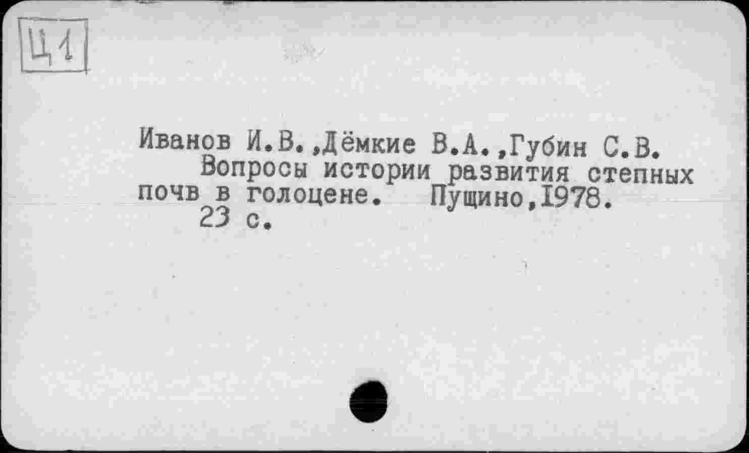 ﻿Иванов И.В.,Дёмкие В.А.,Губин С.В.
Вопросы истории развития степных почв в голоцене. Пущино,1978.
23 с.